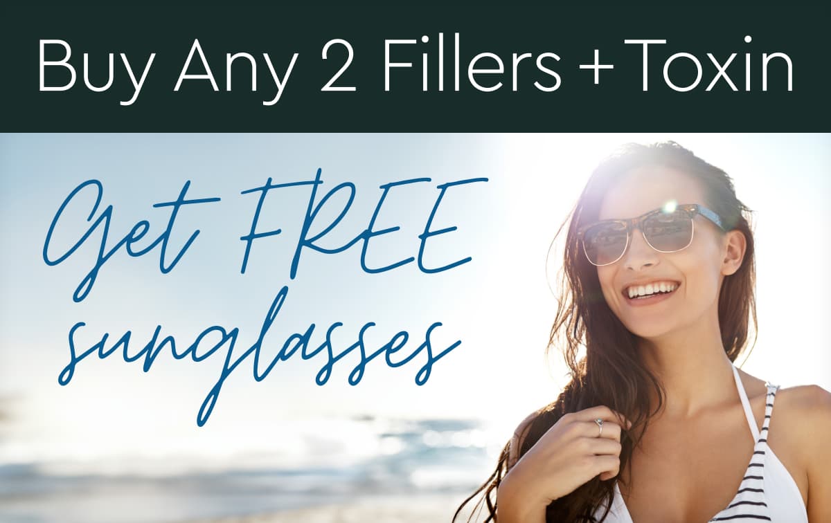 Buy Any 2 Fillers + Toxin, Get FREE sunglasses: $250+ Value