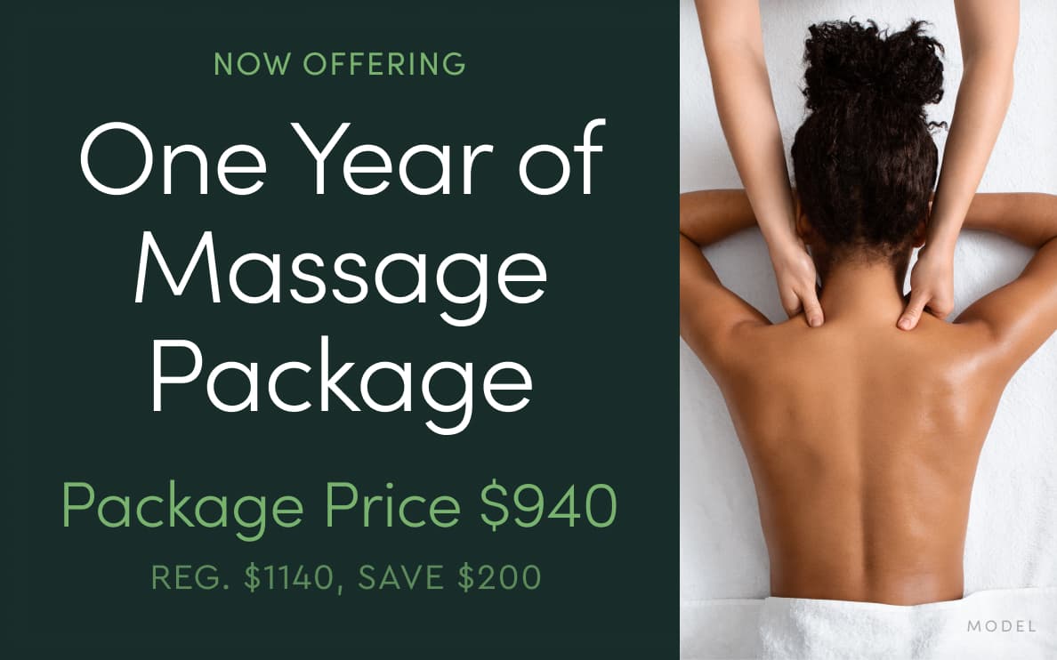 NOW OFFERING: One Year of Massage Package - Package Price $940 (Reg. $1140, Save $200)